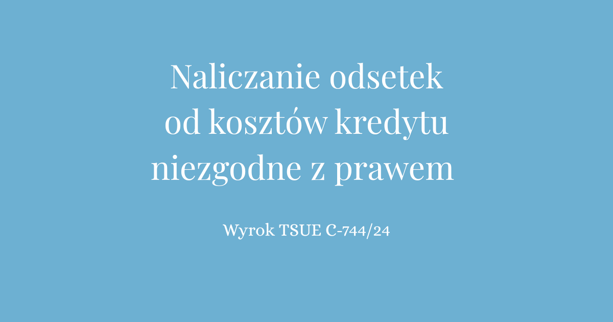 Naliczanie odsetek od kosztów kredytu niezgodne z prawem